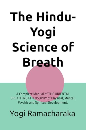 The Hindu-Yogi Science of Breath: A Complete Manual of THE ORIENTAL BREATHING PHILOSOPHY of Physical, Mental, Psychic and Spiritual Development. The Hindu-Yogi Science of Breath: A Complete Manual of THE ORIENTAL BREATHING PHILOSOPHY of Physical, Mental, Psychic and Spiritual Development. von Independently published