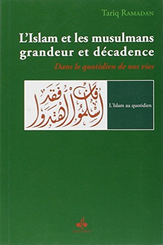 L'Islam et les musulmans, grandeur et décadence : Dans le quotidien de nos vie