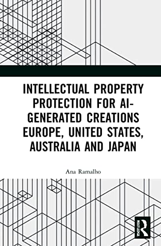 Intellectual Property Protection for AI-generated Creations: Europe, United States, Australia and Japan von Routledge
