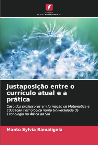 Justaposição entre o currículo atual e a prática: Caso dos professores em formação de Matemática e Educação Tecnológica numa Universidade de Tecnologia na África do Sul von Edições Nosso Conhecimento