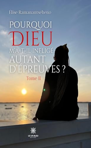 Pourquoi Dieu m’a-t-il infligé autant d’épreuves : Tome II von LE LYS BLEU EDITIONS SAS