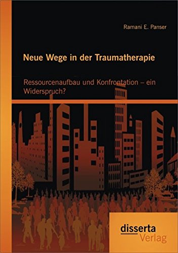 Neue Wege in der Traumatherapie: Ressourcenaufbau und Konfrontation – ein Widerspruch? von disserta Verlag
