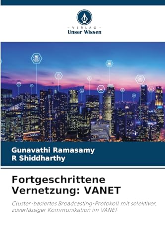 Fortgeschrittene Vernetzung: VANET: Cluster-basiertes Broadcasting-Protokoll mit selektiver, zuverlässiger Kommunikation im VANET von Verlag Unser Wissen