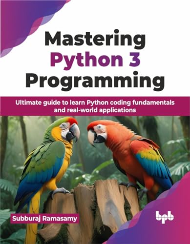 Mastering Python 3 Programming: Ultimate guide to learn Python coding fundamentals and real-world applications (English Edition)