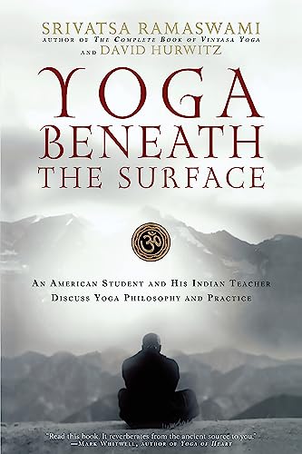 Yoga Beneath the Surface: An American Student and His Indian Teacher Discuss Yoga Philosophy and Practice