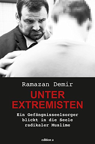 Unter Extremisten: Ein Gefängnisseelsorger blickt in die Seele radikaler Muslime: Ein Gefängnisseelsorger blickt in die Seelen radikaler Muslime