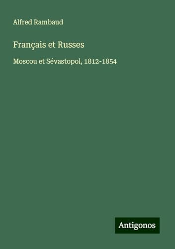 Français et Russes: Moscou et Sévastopol, 1812-1854 von Antigonos Verlag