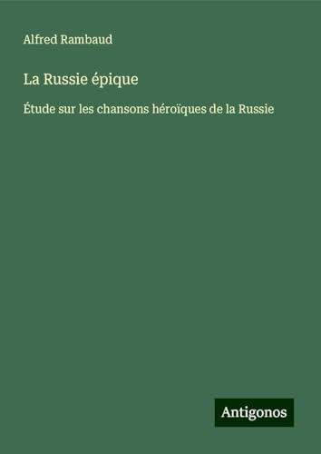 La Russie épique: Étude sur les chansons héroïques de la Russie von Antigonos Verlag