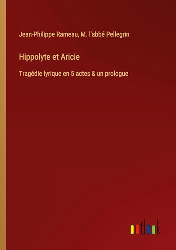 Hippolyte et Aricie: Tragédie lyrique en 5 actes & un prologue von Outlook Verlag
