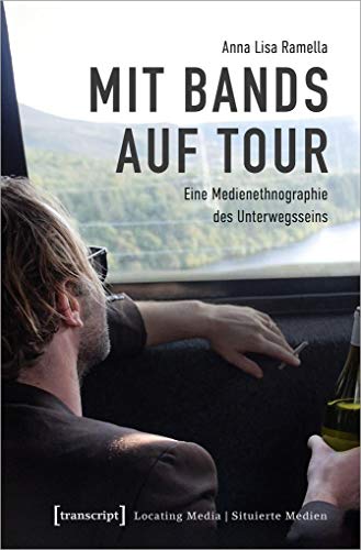 Mit Bands auf Tour: Eine Medienethnographie des Unterwegsseins (Locating Media/Situierte Medien, Bd. 20) von transcript Verlag