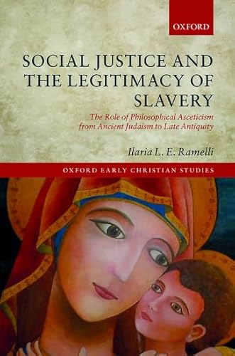 Social Justice and the Legitimacy of Slavery: The Role of Philosophical Asceticism from Ancient Judaism to Late Antiquity: The Role of Philosophical ... 2017 (Oxford Early Christian Studies)