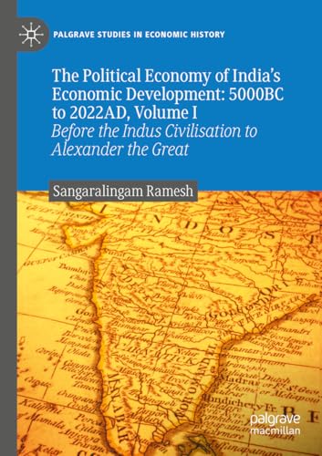 The Political Economy of India's Economic Development: 5000BC to 2022AD, Volume I: Before the Indus Civilisation to Alexander the Great (Palgrave Studies in Economic History)