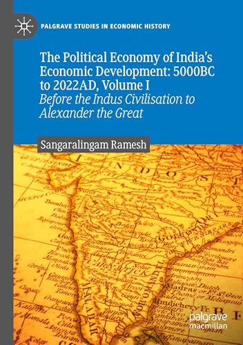 The Political Economy of India's Economic Development: 5000BC to 2022AD, Volume I: Before the Indus Civilisation to Alexander the Great (Palgrave Studies in Economic History)