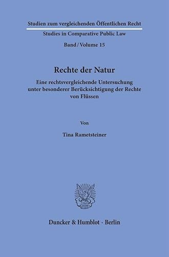 Rechte der Natur: Eine rechtsvergleichende Untersuchung unter besonderer Berücksichtigung der Rechte von Flüssen (Studien zum vergleichenden Öffentlichen Recht - Studies in Comparative Public Law) von Duncker & Humblot