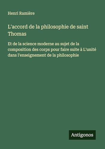 L'accord de la philosophie de saint Thomas: Et de la science moderne au sujet de la composition des corps pour faire suite à L'unité dans l'enseignement de la philosophie von Antigonos Verlag