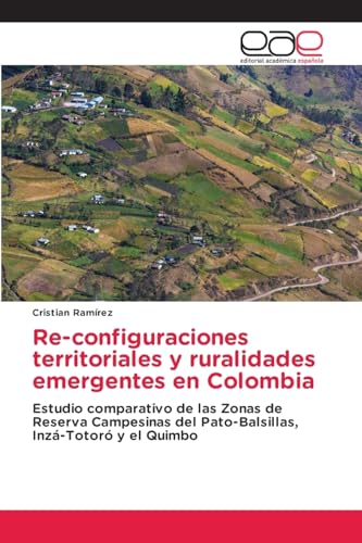 Re-configuraciones territoriales y ruralidades emergentes en Colombia: Estudio comparativo de las Zonas de Reserva Campesinas del Pato-Balsillas, Inzá-Totoró y el Quimbo von Editorial Académica Española