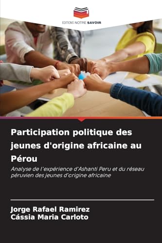 Participation politique des jeunes d'origine africaine au Pérou: Analyse de l'expérience d'Ashanti Peru et du réseau péruvien des jeunes d'origine africaine von Editions Notre Savoir