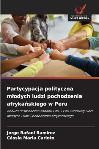 Partycypacja polityczna m¿odych ludzi pochodzenia afryka¿skiego w Peru: Analiza do¿wiadcze¿ Ashanti Peru i Peruwia¿skiej Sieci M¿odych Ludzi Pochodzenia Afryka¿skiego von Wydawnictwo Nasza Wiedza