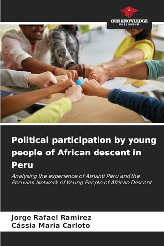 Political participation by young people of African descent in Peru: Analysing the experience of Ashanti Peru and the Peruvian Network of Young People of African Descent von Our Knowledge Publishing