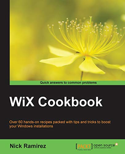 WiX Cookbook: Over 60 Hands-on Recipes Packed With Tips and Tricks to Boost Your Windows Installations