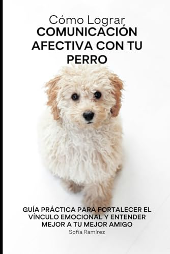 Cómo Lograr Comunicación Afectiva con tu Perro: Guía Práctica para Fortalecer el Vínculo Emocional y Entender Mejor a tu Mejor Amigo von Independently published