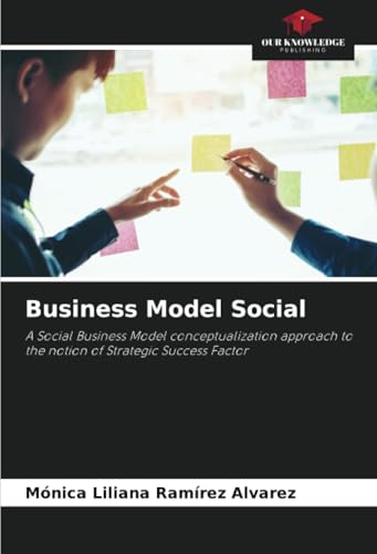 Business Model Social: A Social Business Model conceptualization approach to the notion of Strategic Success Factor von Our Knowledge Publishing