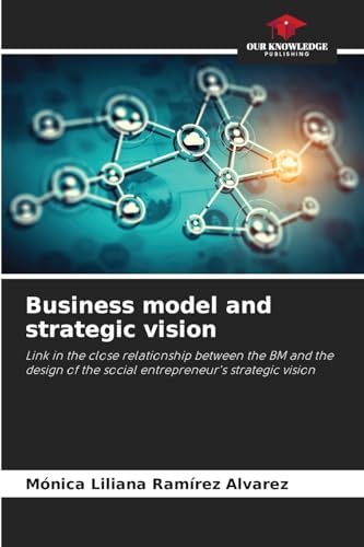 Business model and strategic vision: Link in the close relationship between the BM and the design of the social entrepreneur's strategic vision von Our Knowledge Publishing