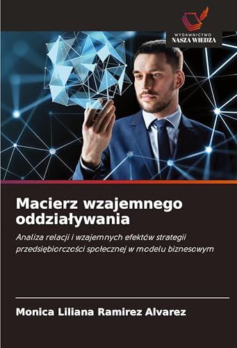Macierz wzajemnego oddzia¿ywania: Analiza relacji i wzajemnych efektów strategii przedsi¿biorczo¿ci spo¿ecznej w modelu biznesowym von Wydawnictwo Nasza Wiedza