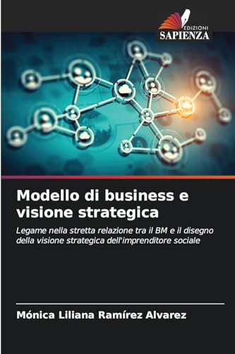Modello di business e visione strategica: Legame nella stretta relazione tra il BM e il disegno della visione strategica dell'imprenditore sociale von Edizioni Sapienza