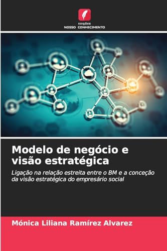 Modelo de negócio e visão estratégica: Ligação na relação estreita entre o BM e a conceção da visão estratégica do empresário social von Edições Nosso Conhecimento