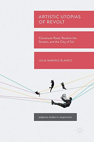 Artistic Utopias of Revolt: Claremont Road, Reclaim the Streets, and the City of Sol (Palgrave Studies in Utopianism)