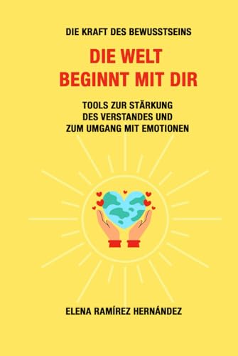 Die Welt beginnt mit dir: Die Kraft des Bewusstseins. Tools zur Stärkung des Verstandes und zum Umgang mit Emotionen von Independently published