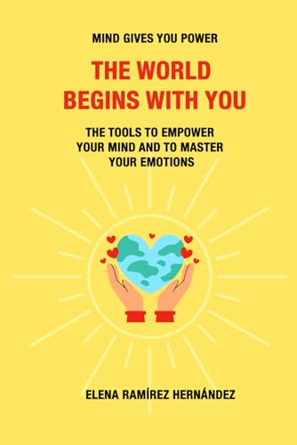 The World Begins with You: Mind gives you power. The tools to empower your mind and to master your emotions von Independently published