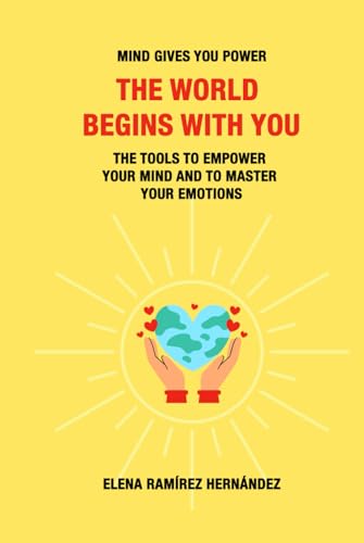 The World Begins with You: Mind gives you power. The tools to empower your mind and to master your emotions von Independently published