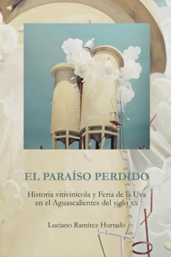 El paraíso perdido: Historia vitivinícola y Feria de la Uva en el Aguascalientes del Siglo XX El paraíso perdido: Historia vitivinícola y Feria de la Uva en el Aguascalientes del Siglo XX von Universidad Autónoma de Aguascalientes