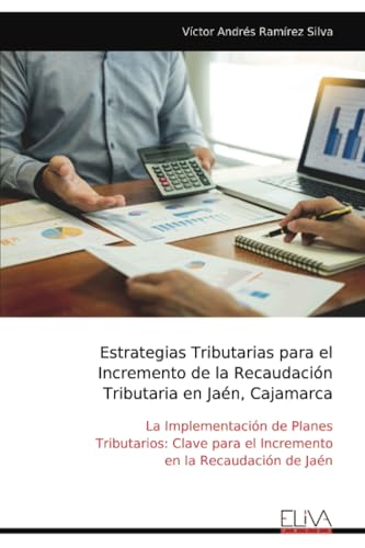 Estrategias Tributarias para el Incremento de la Recaudación Tributaria en Jaén, Cajamarca: La Implementación de Planes Tributarios: Clave para el Incremento en la Recaudación de Jaén von Eliva Press