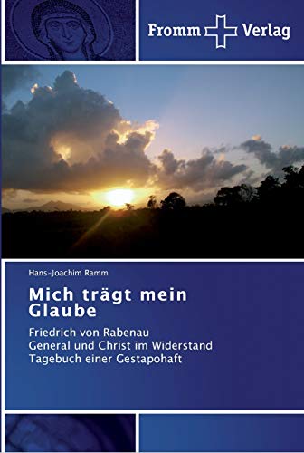 Mich trägt mein Glaube: Friedrich von Rabenau General und Christ im Widerstand Tagebuch einer Gestapohaft