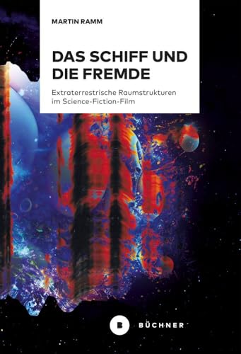Das Schiff und die Fremde: Extraterrestrische Raumstrukturen im Science-Fiction-Film Das Schiff und die Fremde: Extraterrestrische Raumstrukturen im Science-Fiction-Film von Büchner-Verlag
