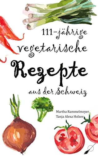 111-jährige vegetarische Rezepte aus der Schweiz von Wortfeger Media