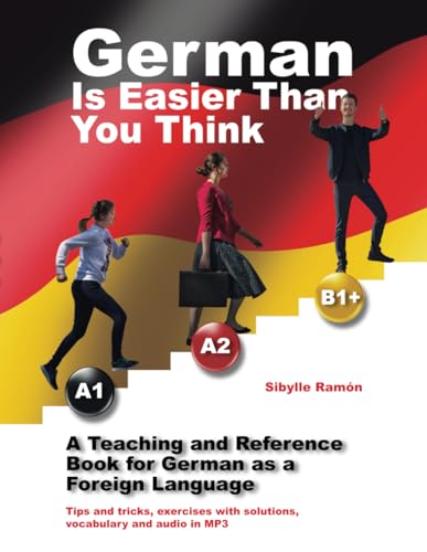 German Is Easier Than You Think A1 A2 B1+: A Teaching and Reference Book for German as a Foreign Language