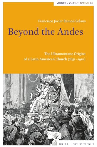 Beyond the Andes: The Ultramontane Origins of a Latin American Church (1851-1910) (Modern Catholicisms) von Brill | Schöningh