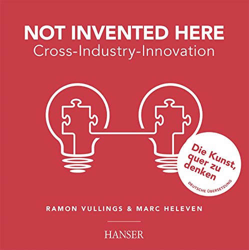 Not Invented Here - Cross Industry Innovation: Cross-Industry-Innovation. Die Kunst, quer zu denken von Hanser Fachbuchverlag