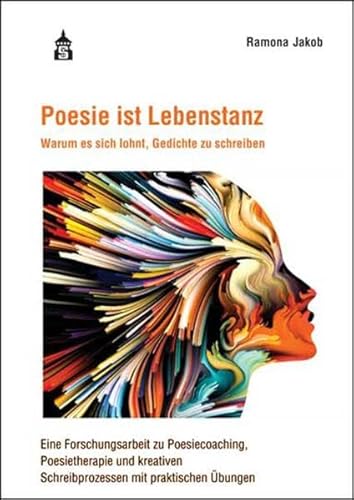 Poesie ist Lebenstanz: Warum es sich lohnt, Gedichte zu schreiben. Eine Forschungsarbeit zu Poesiecoaching, Poesietherapie und kreativen Schreibprozessen mit praktischen Übungen