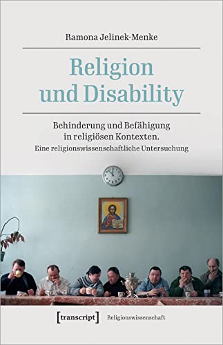 Religion und Disability: Behinderung und Befähigung in religiösen Kontexten. Eine religionswissenschaftliche Untersuchung von transcript Verlag