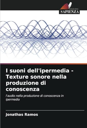 I suoni dell'ipermedia - Texture sonore nella produzione di conoscenza: l'audio nella produzione di conoscenza in ipermedia von Edizioni Sapienza