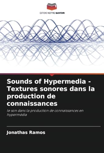 Sounds of Hypermedia - Textures sonores dans la production de connaissances: le son dans la production de connaissances en hypermédia von Editions Notre Savoir