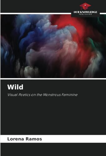 Wild: Visual Poetics on the Monstrous Feminine von Our Knowledge Publishing