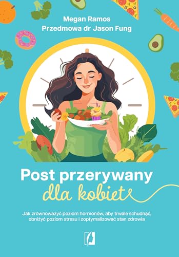 Post przerywany dla kobiet: Jak zrównoważyć poziom hormonów, aby trwale schudnąć, obniżyć poziom stresu i zoptymalizować stan zdrowia