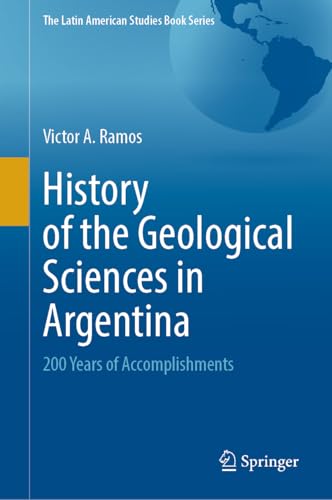 History of the Geological Sciences in Argentina: 200 Years of Accomplishments (The Latin American Studies Book Series) von Springer