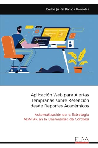 Aplicación Web para Alertas Tempranas sobre Retención desde Reportes Académicos: Automatización de la Estrategia ADATAR en la Universidad de Córdoba von Eliva Press